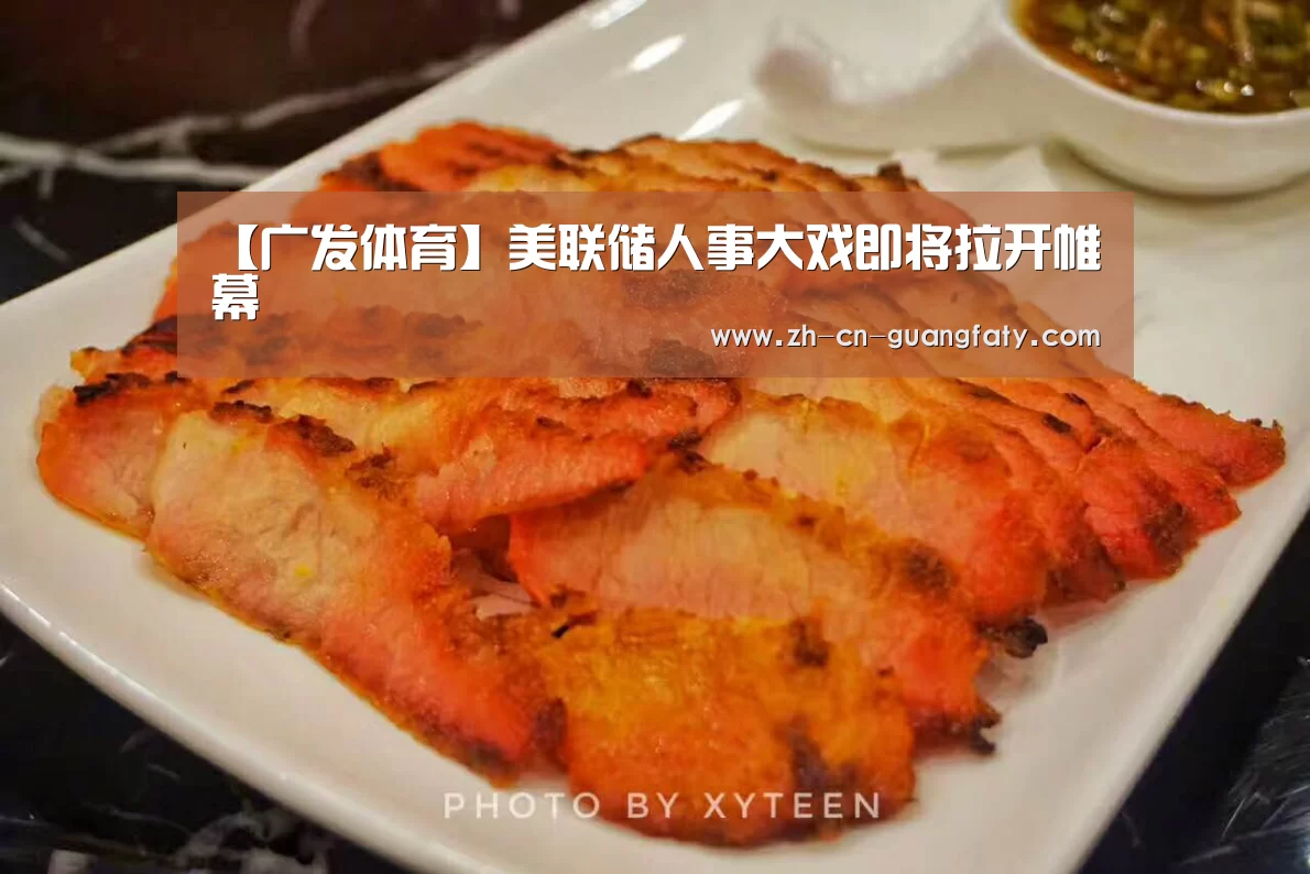 【广发体育】美联储人事大戏即将拉开帷幕(图4) 广发体育