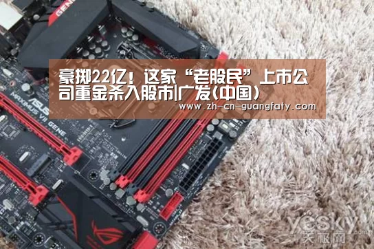 豪掷22亿!这家“老股民”上市公司重金杀入股市|广发(中国)(图1) 广发体育