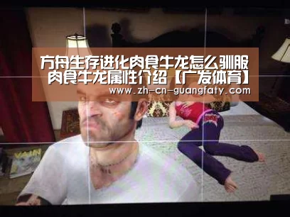 方舟生存进化肉食牛龙怎么驯服 肉食牛龙属性介绍【广发体育】(图2) 广发体育
