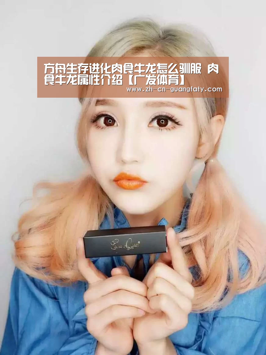 方舟生存进化肉食牛龙怎么驯服 肉食牛龙属性介绍【广发体育】(图4) 广发(中国)