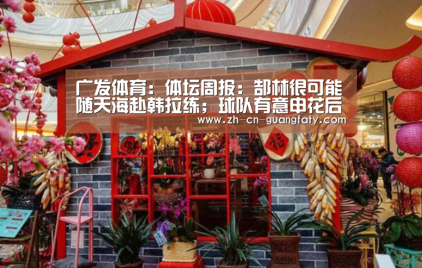 广发体育:体坛周报:郜林很可能随天海赴韩拉练;球队有意申花后卫栗鹏(图1) 广发体育