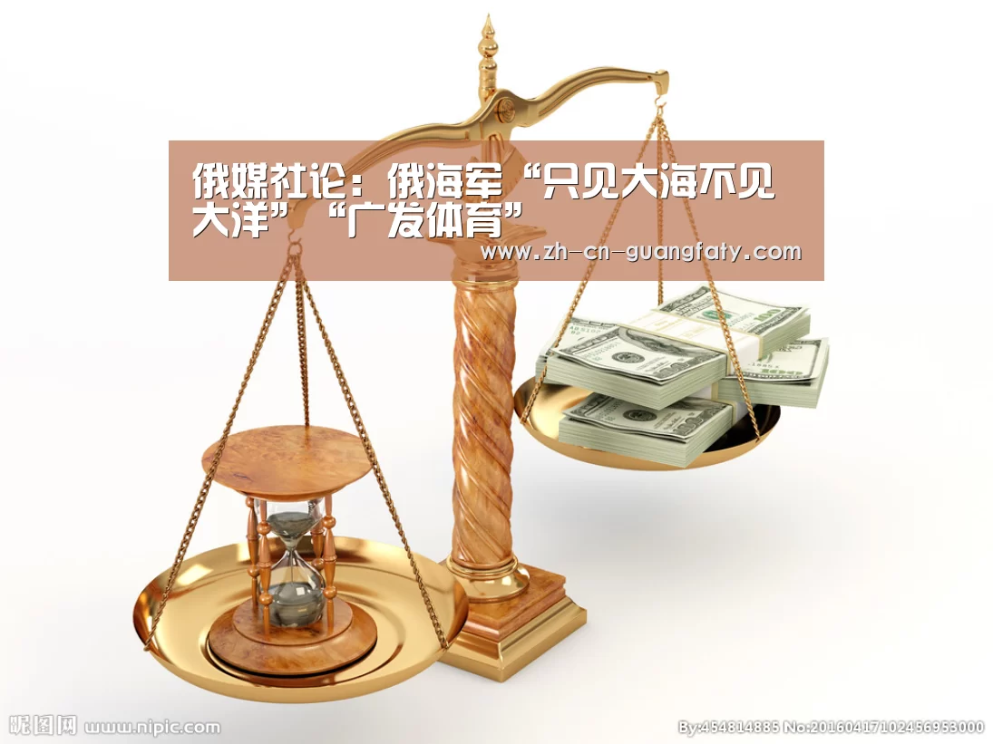 俄媒社论:俄海军“只见大海不见大洋”“广发体育”(图1) 广发体育