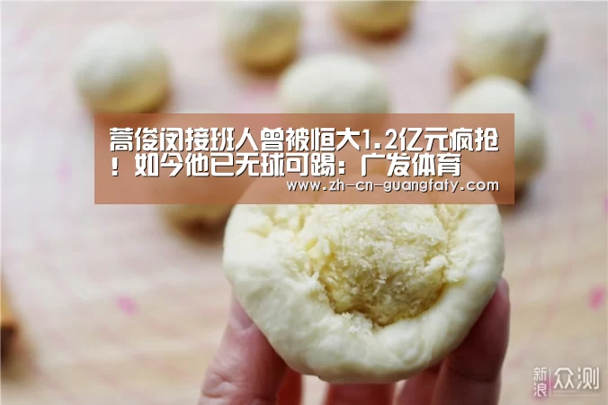 蒿俊闵接班人曾被恒大1.2亿元疯抢!如今他已无球可踢:广发体育(图1) 广发(中国)
