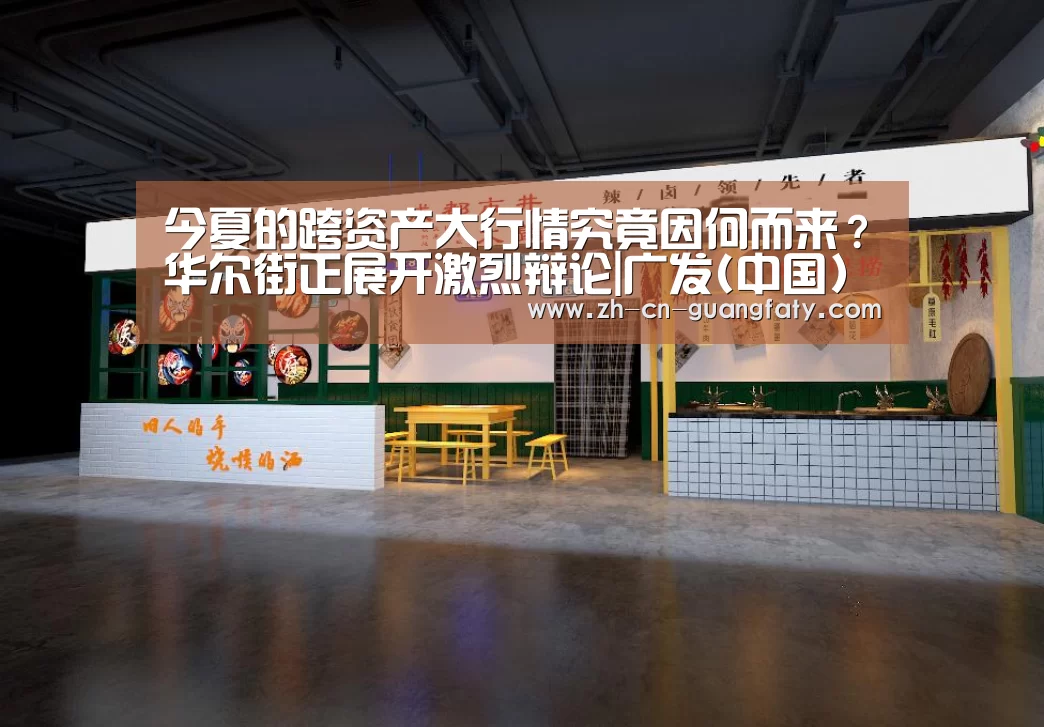 今夏的跨资产大行情究竟因何而来?华尔街正展开激烈辩论|广发(中国)(图1) 广发(中国)